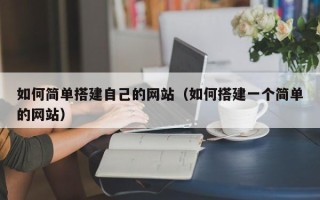 日土如何简单搭建自己的网站（如何搭建一个简单的网站）
