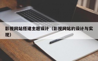 日土影视网站搭建主题设计（影视网站的设计与实现）
