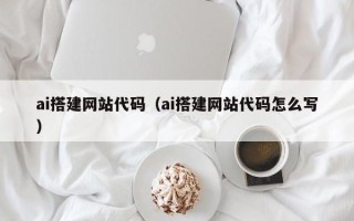 日土ai搭建网站代码（ai搭建网站代码怎么写）