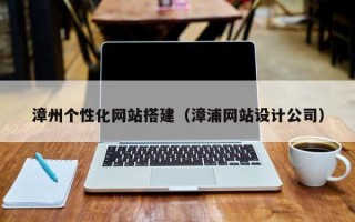 日土漳州个性化网站搭建（漳浦网站设计公司）