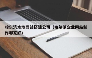 日土哈尔滨本地网站搭建公司（哈尔滨企业网站制作哪家好）