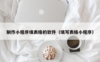 日土制作小程序填表格的软件（填写表格小程序）