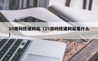 日土29源码搭建网站（29源码搭建网站是什么）