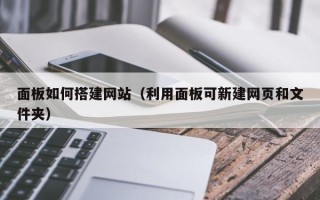 日土面板如何搭建网站（利用面板可新建网页和文件夹）