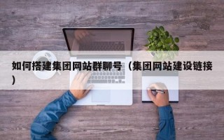 日土如何搭建集团网站群聊号（集团网站建设链接）