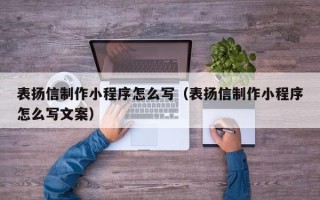 日土表扬信制作小程序怎么写（表扬信制作小程序怎么写文案）