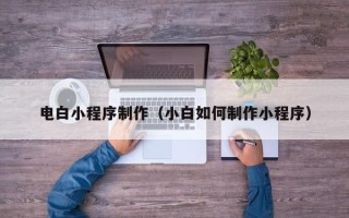 日土电白小程序制作（小白如何制作小程序）