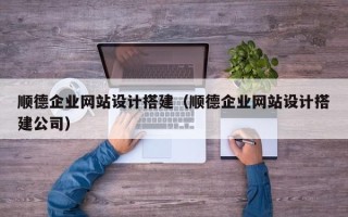 日土顺德企业网站设计搭建（顺德企业网站设计搭建公司）