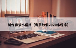 日土制作春节小程序（春节放假2020小程序）