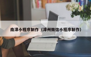 日土南漳小程序制作（漳州微信小程序制作）