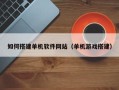 日土如何搭建单机软件网站（单机游戏搭建）