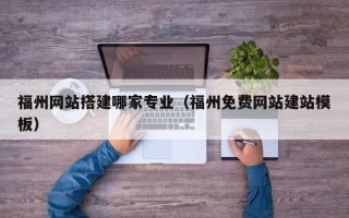 日土福州网站搭建哪家专业（福州免费网站建站模板）