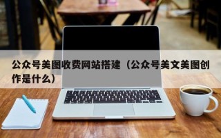 日土公众号美图收费网站搭建（公众号美文美图创作是什么）