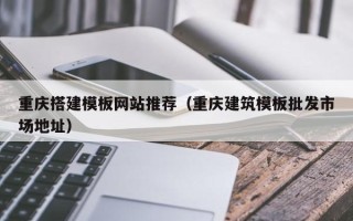 日土重庆搭建模板网站推荐（重庆建筑模板批发市场地址）