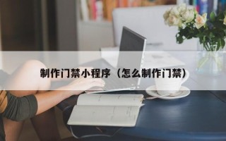 日土制作门禁小程序（怎么制作门禁）